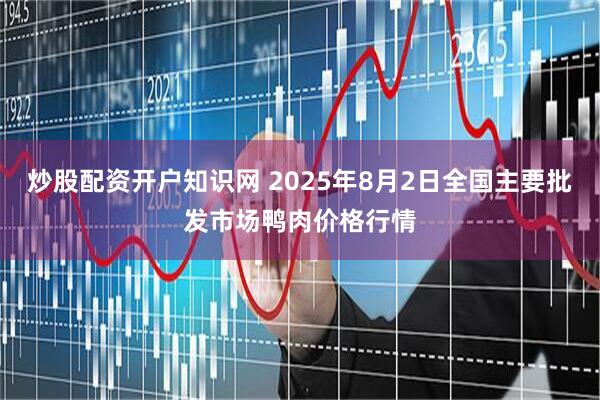 炒股配资开户知识网 2025年8月2日全国主要批发市场鸭肉价格行情