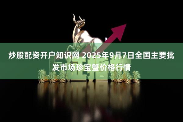 炒股配资开户知识网 2025年9月7日全国主要批发市场珍宝蟹价格行情