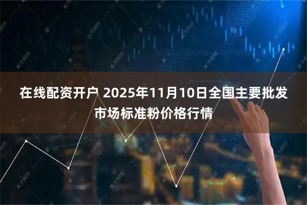 在线配资开户 2025年11月10日全国主要批发市场标准粉价格行情